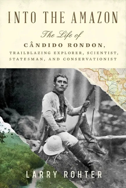 Into the Amazon: The Life of Cândido Rondon, Trailblazing Explorer, Scientist, Statesman, and Conservationist - Hardcover