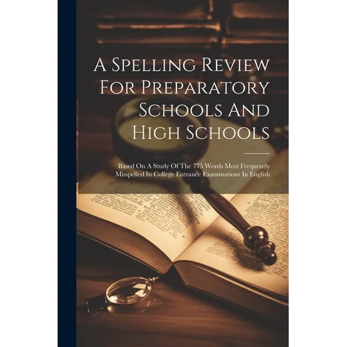 A Spelling Review For Preparatory Schools And High Schools: Based On A Study Of The 775 Words Most Frequently Misspelled In College Entrance Examinati - Paperback