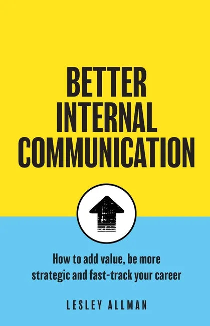 Better Internal Communication: How to add value, be strategic and fast track your career - Paperback