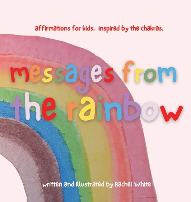 messages from the rainbow: affirmations for kids, inspired by the chakras. - Hardcover
