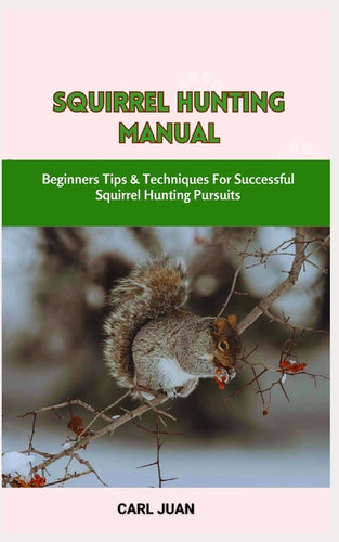 Squirrel Hunting Manual: Beginners Tips & Techniques For Successful Squirrel Hunting Pursuits - Paperback