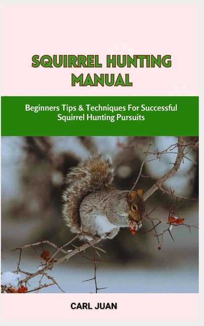 Squirrel Hunting Manual: Beginners Tips & Techniques For Successful Squirrel Hunting Pursuits - Paperback