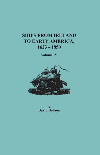 Ships from Ireland to Early America, 1623-1850. Volume IV - Paperback