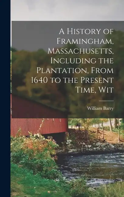 A History of Framingham, Massachusetts, Including the Plantation, From 1640 to the Present Time, Wit - Hardcover