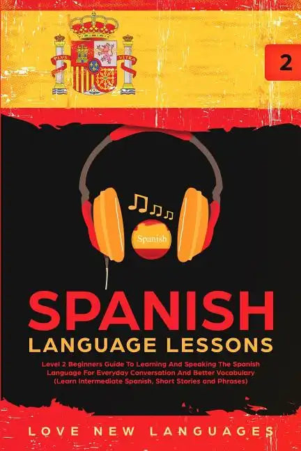 Spanish Language Lessons: Level 2 Beginners Guide To Learning And Speaking The Spanish Language For Everyday Conversation And Better Vocabulary - Paperback