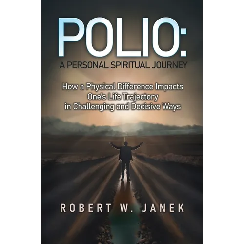 Polio: A Personal Spiritual Journey: How a Physical Difference Impacts One's Life Trajectory in Challenging and Decisive Ways - Paperback
