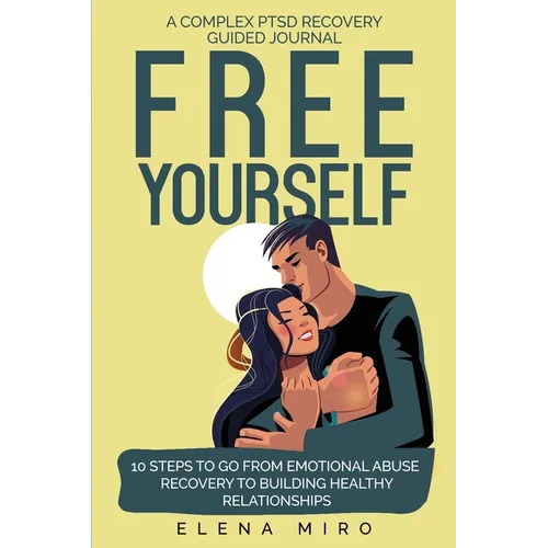 FREE YOURSELF! A Complex PTSD Recovery Guided Journal: 10 Steps to Go from Emotional Abuse Recovery to Building Healthy Relationships - Paperback
