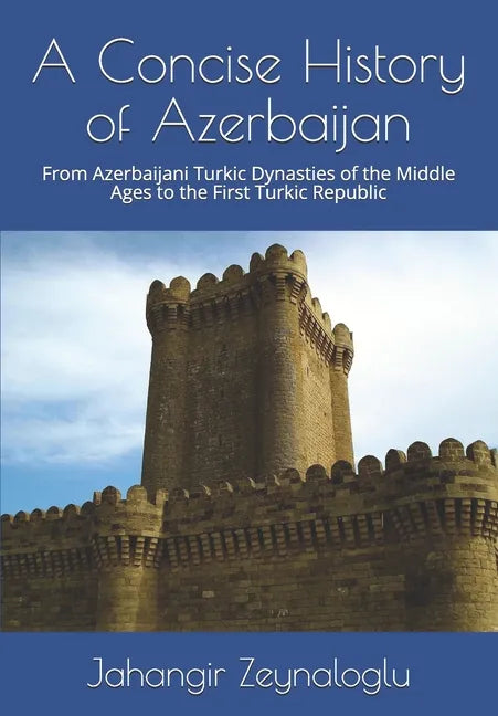 A Concise History of Azerbaijan: From Azerbaijani Turkic Dynasties of the Middle Ages to the First Turkic Republic - Paperback