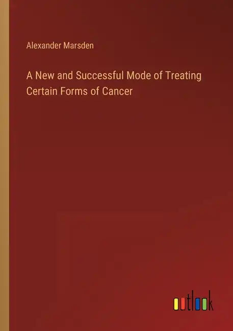 A New and Successful Mode of Treating Certain Forms of Cancer - Paperback