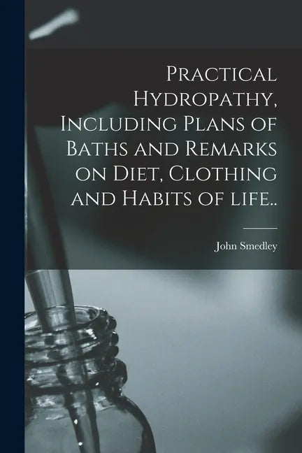 Practical Hydropathy, Including Plans of Baths and Remarks on Diet, Clothing and Habits of Life.. - Paperback