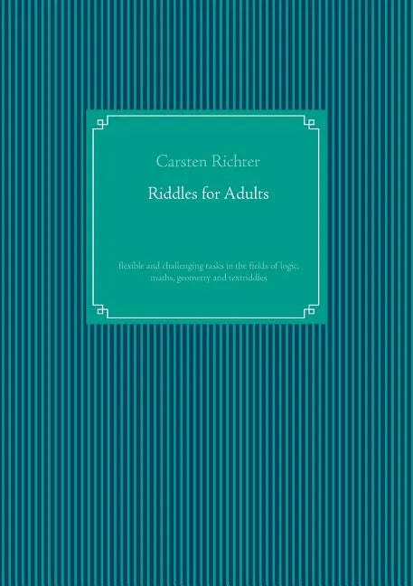 Riddles for Adults: flexible and challenging tasks in the fields of logic, maths, geometry and textriddles - Paperback