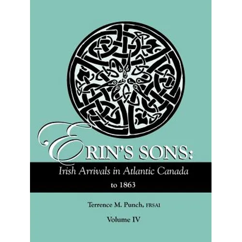 Erin's Sons: Irish Arrivals in Atlantic Canada to 1863. Volume IV - Paperback