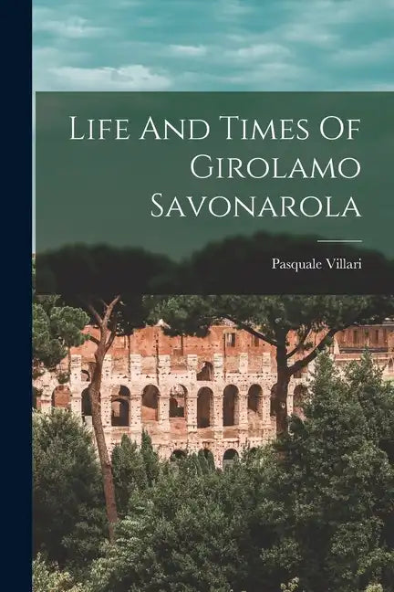 Life And Times Of Girolamo Savonarola - Paperback