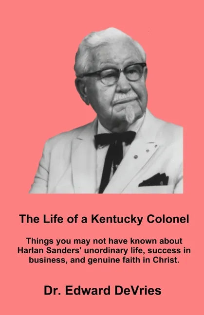 THE LIFE OF A KENTUCKY COLONEL - Things you may not have known about Harlan Sanders' unordinary life, success in business, and genuine faith in Christ - Paperback