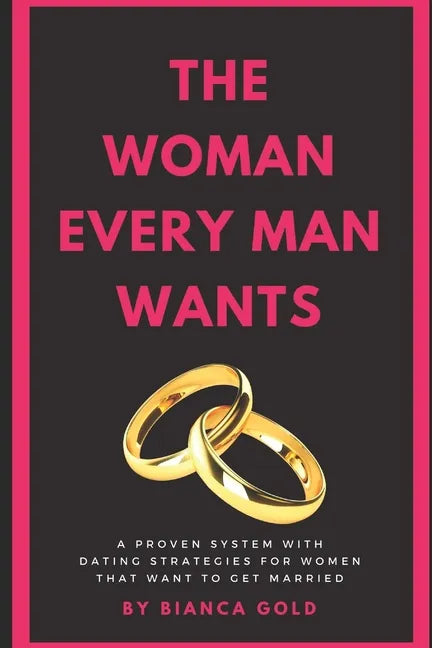 The Woman Every Man Wants: A Proven System with Dating Strategies for Women that Want to Get Married - Paperback