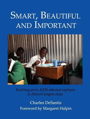Smart, Beautiful and Important: Teaching art to AIDS-affected orphans in Africa's largest slum - Hardcover