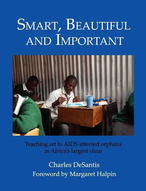 Smart, Beautiful and Important: Teaching art to AIDS-affected orphans in Africa's largest slum - Hardcover