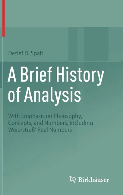 A Brief History of Analysis: With Emphasis on Philosophy, Concepts, and Numbers, Including Weierstraß' Real Numbers - Hardcover