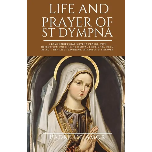 Life and prayer of St dympna: 9 Days Scriptural Novena prayer with Reflection for Finding Mental Emotional Well-Being Her life Teachings, miracles & - Paperback