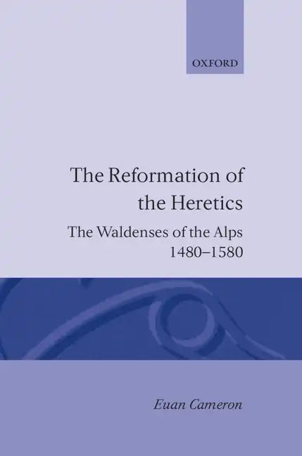 The Reformation of the Heretics: The Waldenses of the Alps, 1480-1580 - Hardcover
