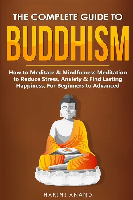 The Complete Guide to Buddhism, How to Meditate & Mindfulness Meditation to Reduce Stress, Anxiety & Find Lasting Happiness, For Beginners to Advanced - Paperback