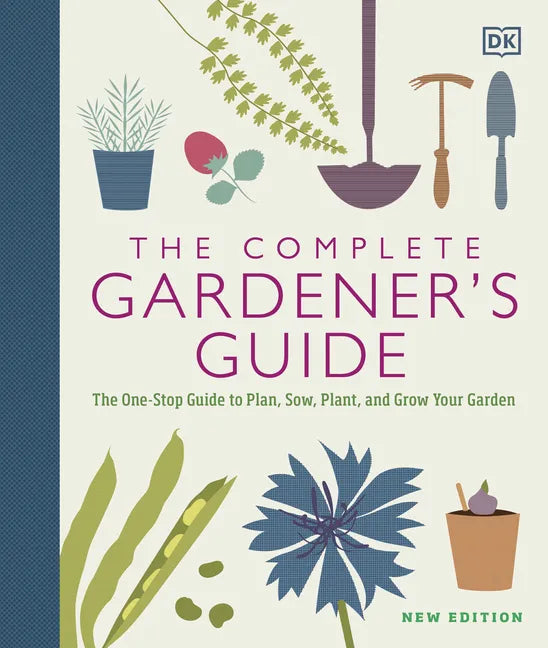 The Complete Gardener's Guide: The One-Stop Guide to Plan, Sow, Plant, and Grow Your Garden - Hardcover