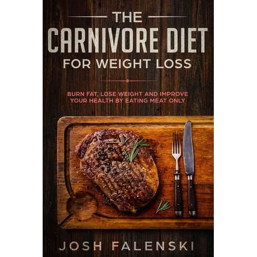 The Carnivore Diet For Weight Loss: Burn Fat, Lose Weight And Improve Your Health by Eating Meat Only - Paperback