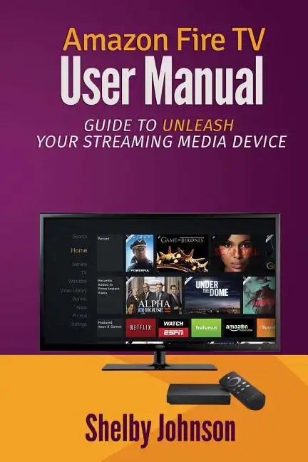Amazon Fire TV User Manual: Guide to Unleash Your Streaming Media Device - Paperback