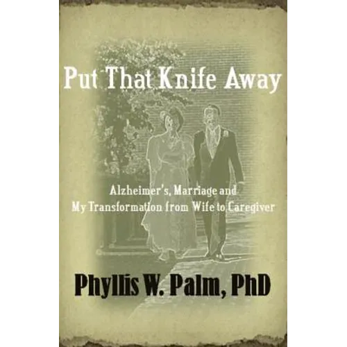 Put That Knife Away: Alzheimer's, Marriage and My Transformation from Wife to Caregiver - Paperback