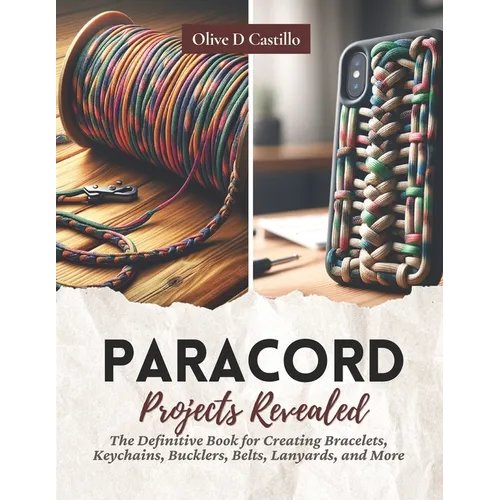 Paracord Projects Revealed: The Definitive Book for Creating Bracelets, Keychains, Bucklers, Belts, Lanyards, and More - Paperback