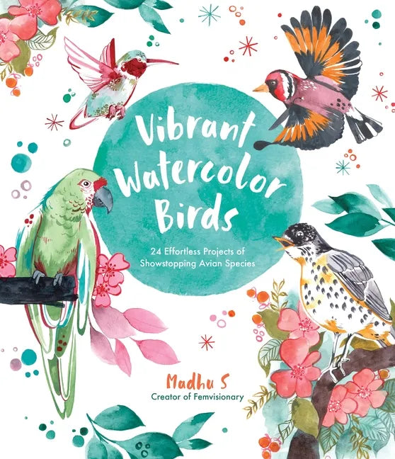 Vibrant Watercolor Birds: 24 Effortless Projects of Showstopping Avian Species - Paperback
