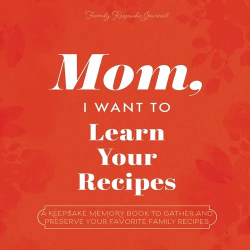 Mom, I Want to Learn Your Recipes: A Keepsake Memory Book to Gather and Preserve Your Favorite Family Recipes - Paperback