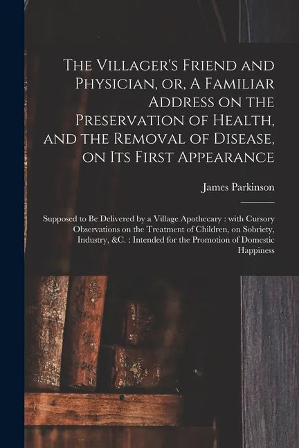 The Villager's Friend and Physician, or, A Familiar Address on the Preservation of Health, and the Removal of Disease, on Its First Appearance: Suppos - Paperback