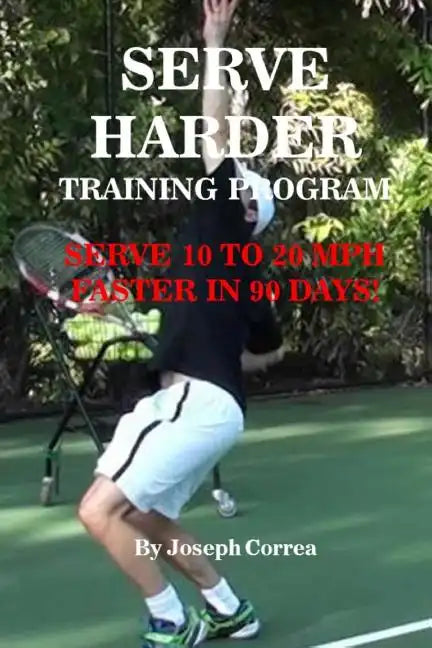 Serve Harder Training Program: Serve 10 to 20 MPH Faster in 90 Days! - Paperback
