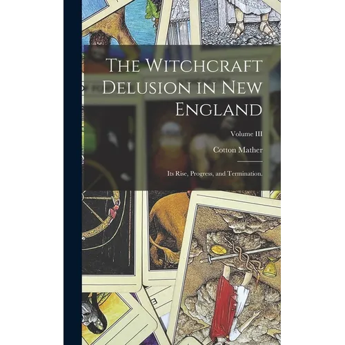 The Witchcraft Delusion in New England: Its Rise, Progress, and Termination.; Volume III - Hardcover