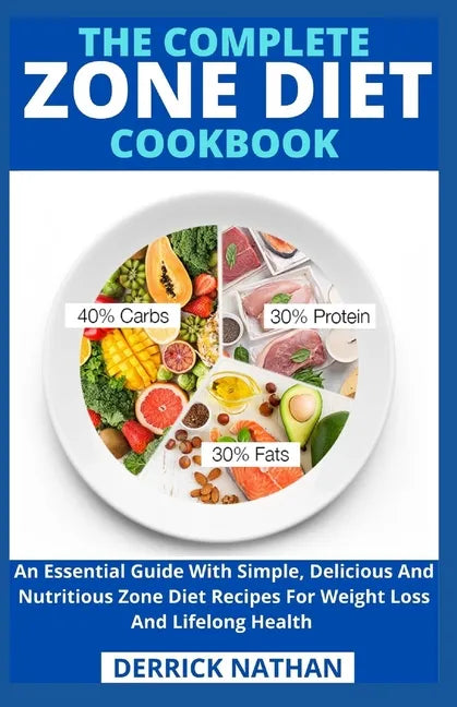 The Complete Zone Diet Cookbook: An Essential Guide With Simple, Delicious And Nutritious Zone Diet Recipes For Weight Loss And Lifelong Health - Paperback