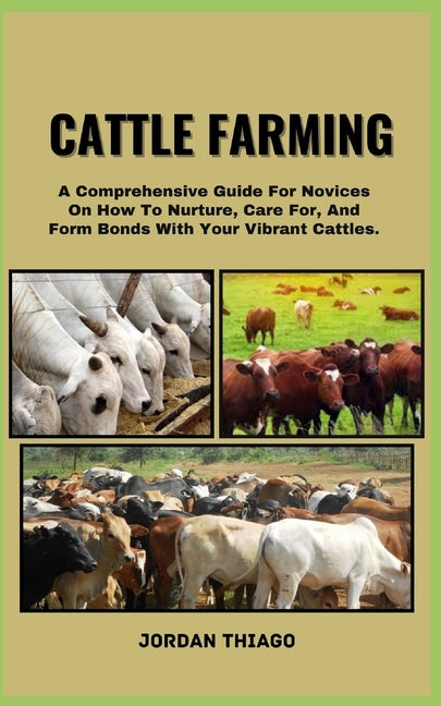 Cattle Farming: A Comprehensive Guide For Novices On How To Nurture, Care For, And Form Bonds With Your Vibrant Cattles - Paperback