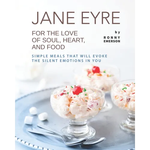 Jane Eyre - For the Love of Soul, Heart, And Food: Simple Meals That Will Evoke the Silent Emotions in You - Paperback