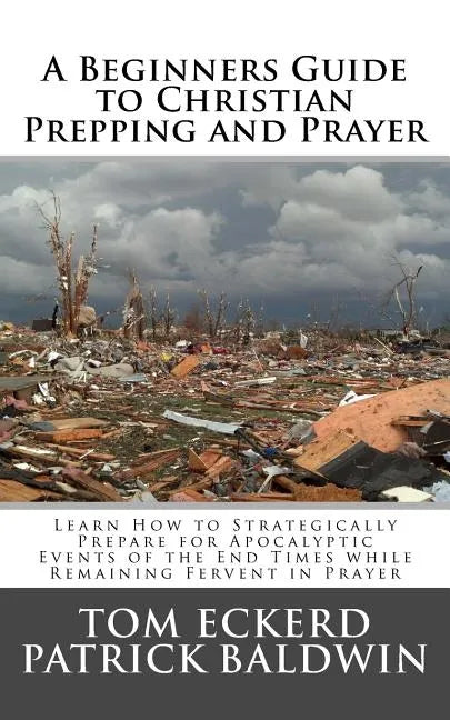 A Beginners Guide to Christian Prepping and Prayer: Learn How to Strategically Prepare for Apocalyptic Events of the End Times while Remaining Fervent - Paperback