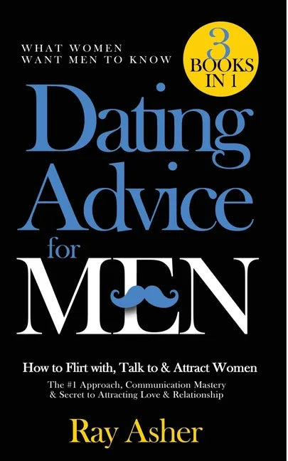 Dating Advice for Men, 3 Books in 1 (What Women Want Men To Know): How to Flirt with, Talk to & Attract Women (The #1 Approach, Communication Mastery - Paperback
