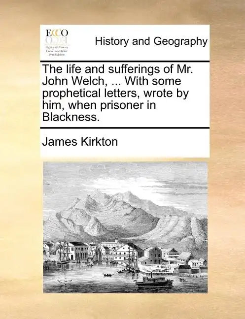 The Life and Sufferings of Mr. John Welch, ... with Some Prophetical Letters, Wrote by Him, When Prisoner in Blackness. - Paperback