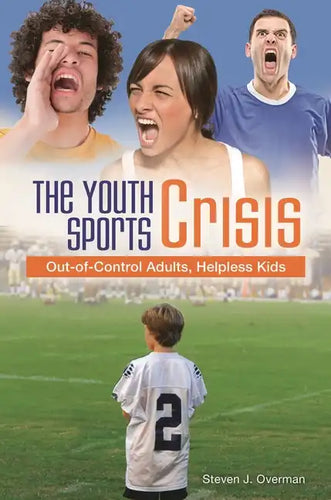 The Youth Sports Crisis: Out-of-Control Adults, Helpless Kids - Hardcover