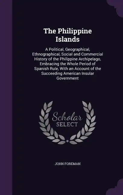 The Philippine Islands: A Political, Geographical, Ethnographical, Social and Commercial History of the Philippine Archipelago, Embracing the - Hardcover