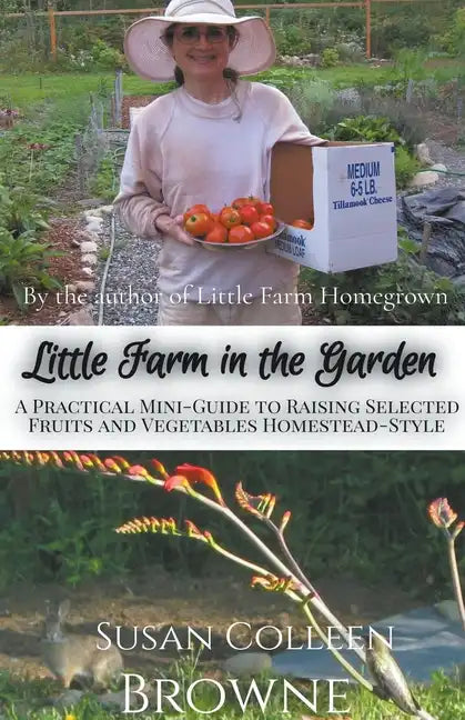 Little Farm in the Garden: A Practical Mini-Guide to Raising Selected Fruits and Vegetables Homestead-Style - Paperback