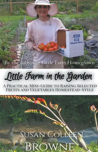 Little Farm in the Garden: A Practical Mini-Guide to Raising Selected Fruits and Vegetables Homestead-Style - Paperback