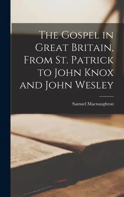 The Gospel in Great Britain, From St. Patrick to John Knox and John Wesley - Hardcover
