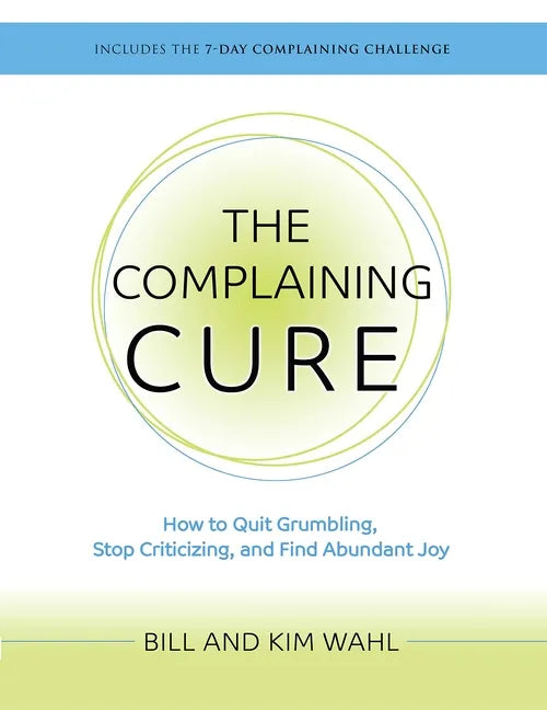 The Complaining Cure: How to Quit Grumbling, Stop Criticizing and Find Abundant Joy - Paperback