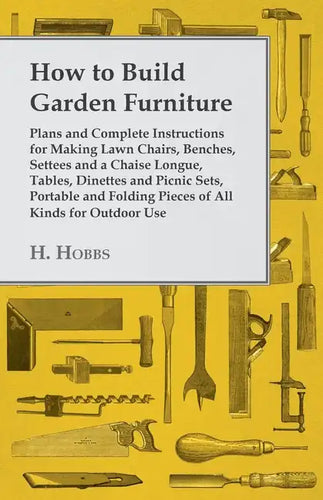 How to Build Garden Furniture: Plans and Complete Instructions for Making Lawn Chairs, Benches, Settees and a Chaise Longue, Tables, Dinettes and Pic - Paperback