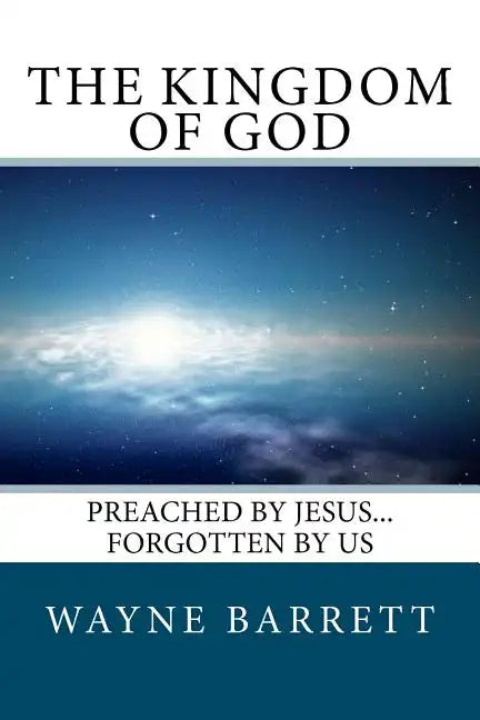 The Kingdom of God: Preached by Jesus...Forgotten by Us - Paperback