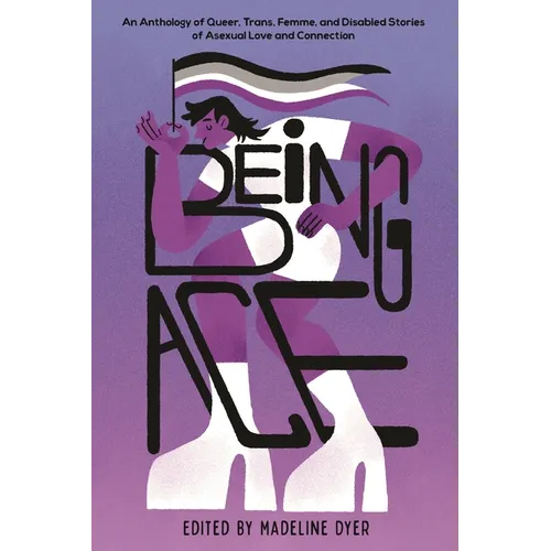 Being Ace: An Anthology of Queer, Trans, Femme, and Disabled Stories of Asexual Love and Connection - Hardcover